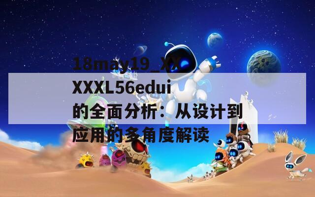 18may19_XXXXXL56edui的全面分析：从设计到应用的多角度解读