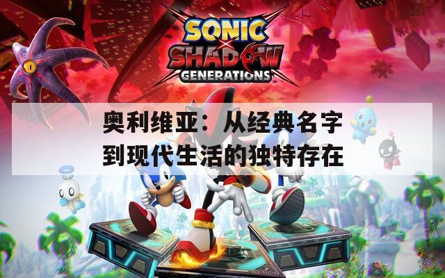 奥利维亚：从经典名字到现代生活的独特存在