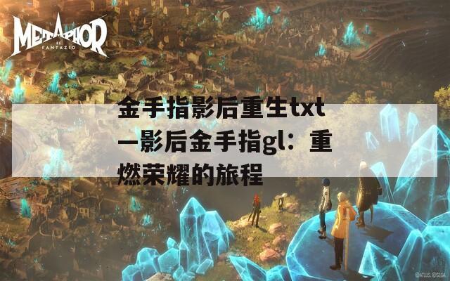 金手指影后重生txt—影后金手指gl：重燃荣耀的旅程