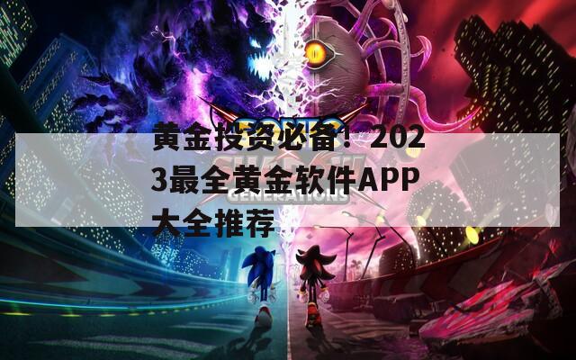 黄金投资必备！2023最全黄金软件APP大全推荐