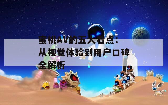 蜜桃AV的五大看点：从视觉体验到用户口碑全解析
