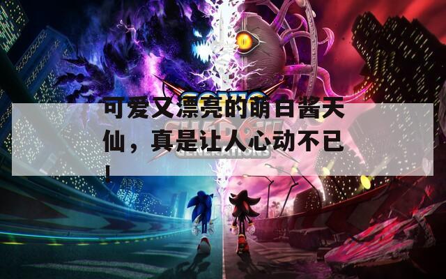 可爱又漂亮的萌白酱天仙，真是让人心动不已！