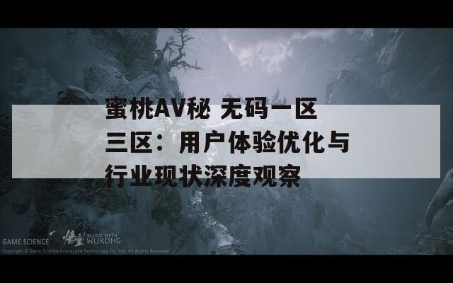 蜜桃AV秘 无码一区三区：用户体验优化与行业现状深度观察