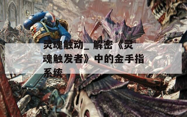 灵魂触动_ 解密《灵魂触发者》中的金手指系统