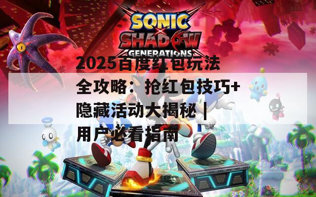2025百度红包玩法全攻略：抢红包技巧+隐藏活动大揭秘 | 用户必看指南