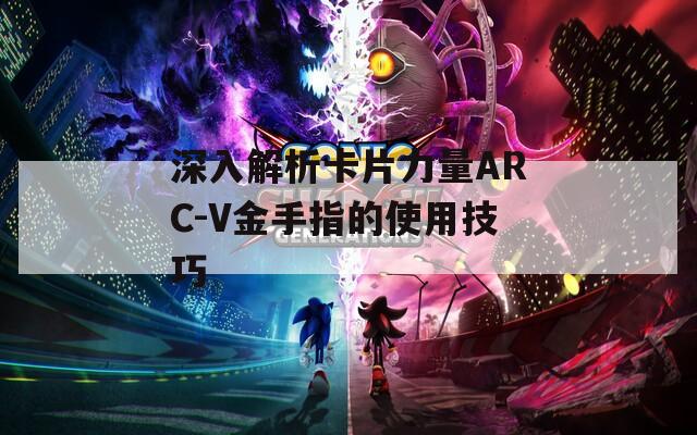 深入解析卡片力量ARC-V金手指的使用技巧