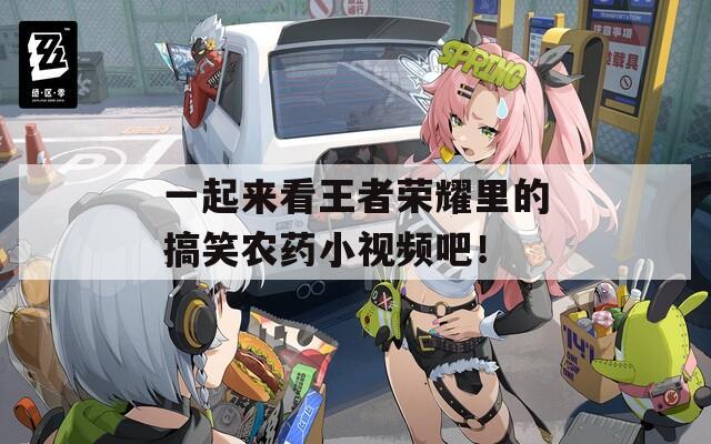 一起来看王者荣耀里的搞笑农药小视频吧！