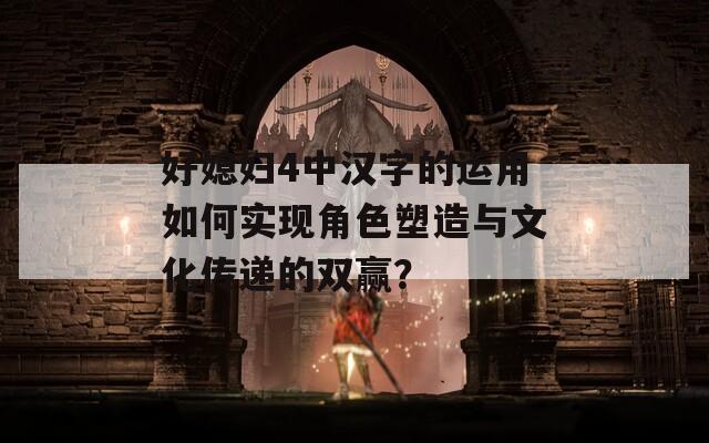 好媳妇4中汉字的运用如何实现角色塑造与文化传递的双赢？