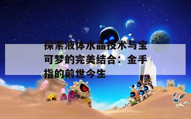 探索液体水晶技术与宝可梦的完美结合：金手指的前世今生