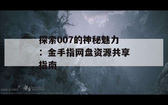 探索007的神秘魅力：金手指网盘资源共享指南