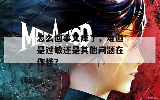 怎么回事又痒了，难道是过敏还是其他问题在作怪？