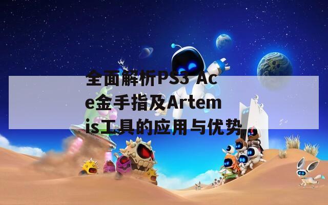 全面解析PS3 Ace金手指及Artemis工具的应用与优势
