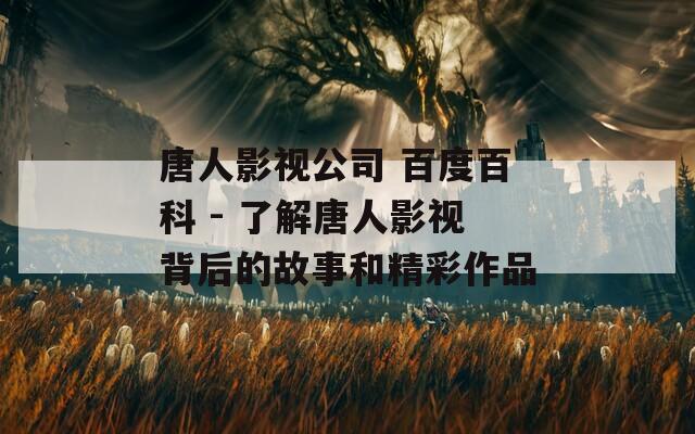 唐人影视公司 百度百科 - 了解唐人影视背后的故事和精彩作品