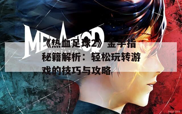 《热血足球2》金手指秘籍解析：轻松玩转游戏的技巧与攻略