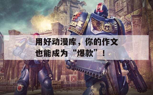 用好动漫库，你的作文也能成为“爆款”！