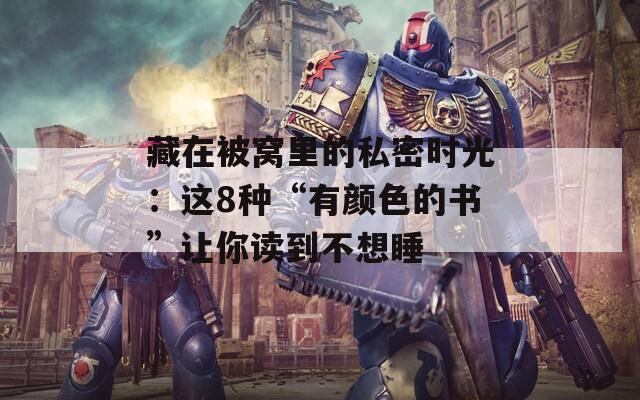 藏在被窝里的私密时光：这8种“有颜色的书”让你读到不想睡