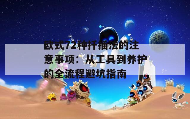 欧式72种扦插法的注意事项：从工具到养护的全流程避坑指南