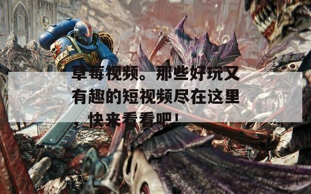 草莓视频。那些好玩又有趣的短视频尽在这里，快来看看吧！