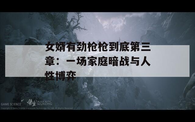 女婿有劲枪枪到底第三章：一场家庭暗战与人性博弈