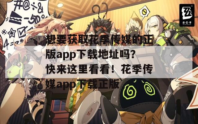 想要获取花季传媒的正版app下载地址吗？快来这里看看！花季传媒app下载正版