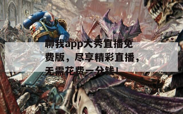 聊我app大秀直播免费版，尽享精彩直播，无需花费一分钱！
