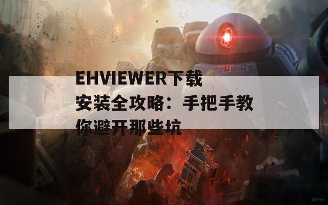 EHVIEWER下载安装全攻略：手把手教你避开那些坑