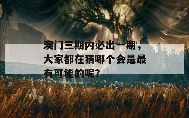 澳门三期内必出一期，大家都在猜哪个会是最有可能的呢？