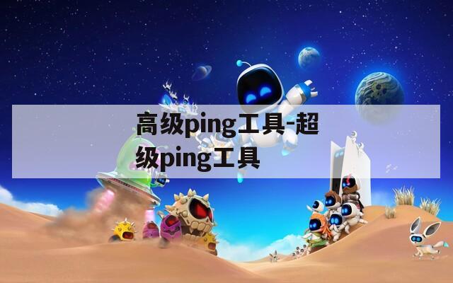 高级ping工具-超级ping工具