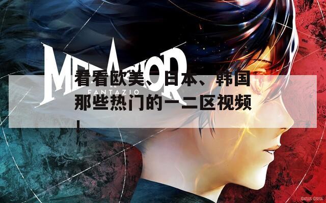 看看欧美、日本、韩国那些热门的一二区视频！