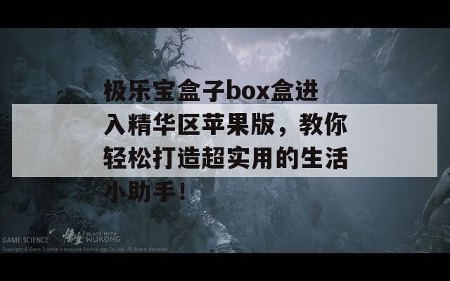 极乐宝盒子box盒进入精华区苹果版，教你轻松打造超实用的生活小助手！