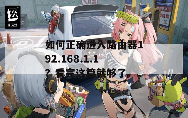 如何正确进入路由器192.168.1.1？看完这篇就够了