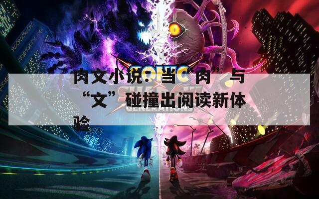 肉文小说：当“肉”与“文”碰撞出阅读新体验