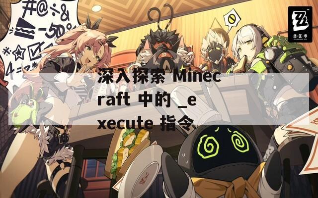 深入探索 Minecraft 中的 _execute 指令