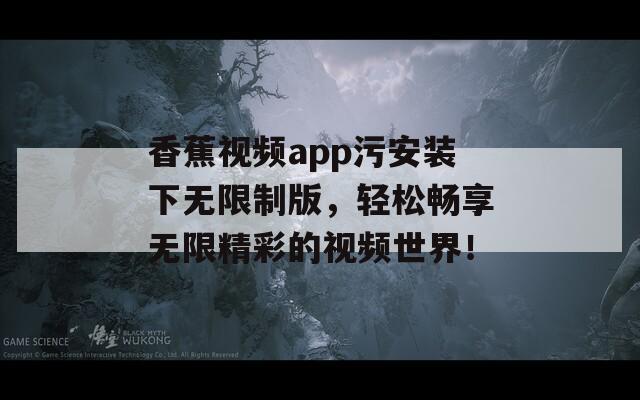 香蕉视频app污安装下无限制版，轻松畅享无限精彩的视频世界！