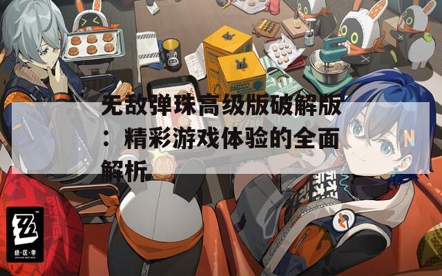 无敌弹珠高级版破解版：精彩游戏体验的全面解析