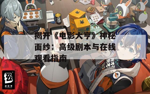 揭开《电影大亨》神秘面纱：高级剧本与在线观看指南