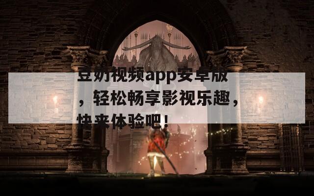 豆奶视频app安卓版，轻松畅享影视乐趣，快来体验吧！