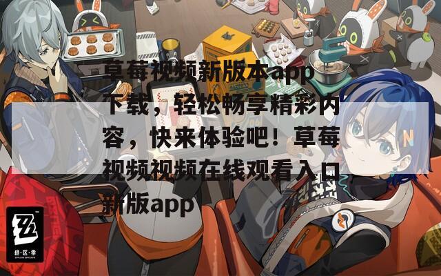 草莓视频新版本app下载，轻松畅享精彩内容，快来体验吧！草莓视频视频在线观看入口新版app