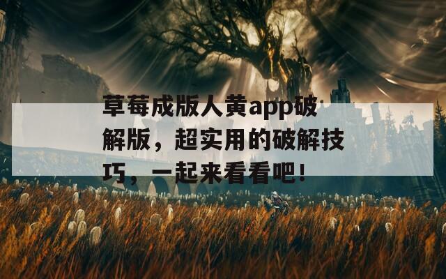 草莓成版人黄app破解版，超实用的破解技巧，一起来看看吧！