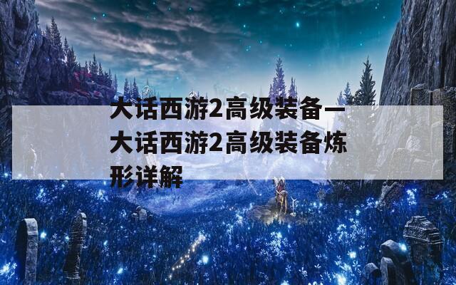 大话西游2高级装备—大话西游2高级装备炼形详解