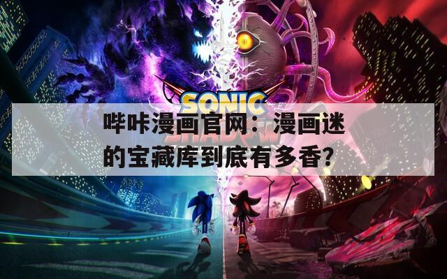 哔咔漫画官网：漫画迷的宝藏库到底有多香？