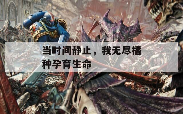当时间静止，我无尽播种孕育生命