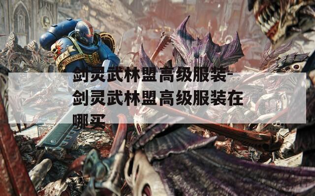 剑灵武林盟高级服装-剑灵武林盟高级服装在哪买