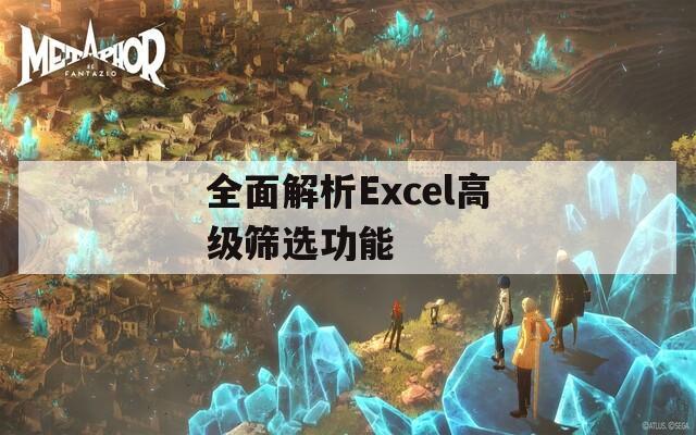 全面解析Excel高级筛选功能