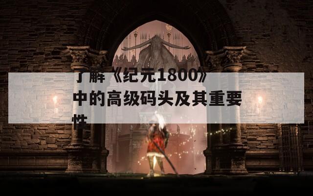 了解《纪元1800》中的高级码头及其重要性