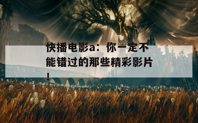 快播电影a：你一定不能错过的那些精彩影片！
