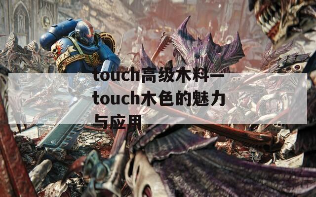 touch高级木料—touch木色的魅力与应用