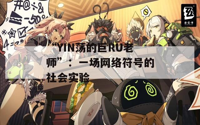 “YIN荡的巨RU老师”：一场网络符号的社会实验