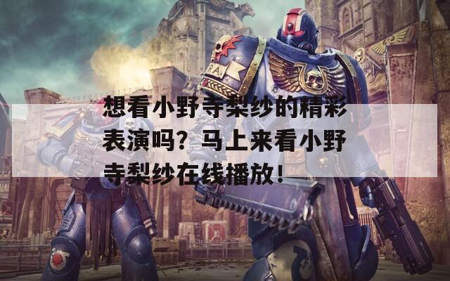 想看小野寺梨纱的精彩表演吗？马上来看小野寺梨纱在线播放！