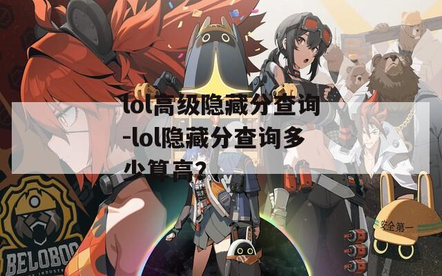 lol高级隐藏分查询-lol隐藏分查询多少算高？